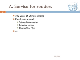 A. Service for readers 100 years  of Chinese cinema Classic movie week Science fiction movies Detective  movies Biographical Films … 07/30/09 