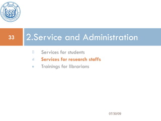 Services for students Services for research staffs Trainings for librarians 2.Service and Administration 07/30/09 