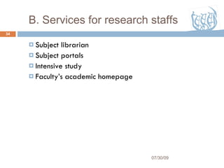 Subject librarian  Subject portals Intensive study Faculty’s academic homepage 07/30/09 B. Services for research staffs  