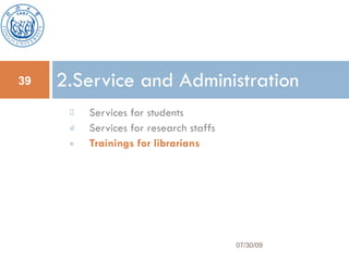 Services for students Services for research staffs Trainings for librarians 2.Service and Administration 07/30/09 