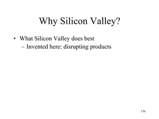 156 
Why Silicon Valley? 
•The Bay Area recasts both Unix and the Internet as idealistic grass-roots movements 
•Young educated people wanted to change the world 
•They did  