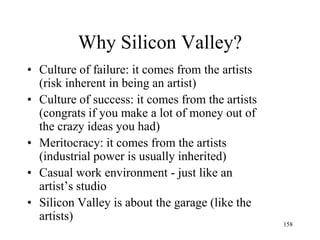 158 
Why Silicon Valley? 
•Innovation is a vague word: everything is an "innovation". What kind of innovation does Silicon Valley specialize in?  