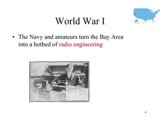 World War I 
•The Navy and amateurs turn the Bay Area into a hotbed of radio engineering 
4  