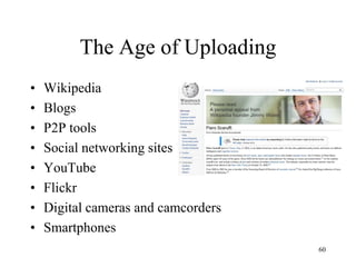 The Age of Uploading 
•Wikipedia 
•Blogs 
•P2P tools 
•Social networking sites 
•YouTube 
•Flickr 
•Digital cameras and camcorders 
•Smartphones 
60  