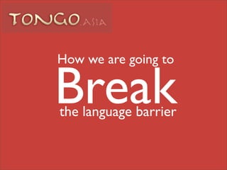 How we are going to

Break
the language barrier