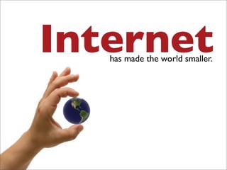 Internet
   has made the world smaller.
 