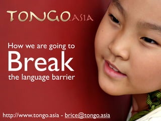How we are going to

 Break
  the language barrier



http://www.tongo.asia - brice@tongo.asia
 