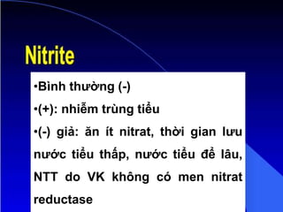 •Bình thường (-)
•(+): nhiễm trùng tiểu
•(-) giả: ăn ít nitrat, thời gian lưu
nước tiểu thấp, nước tiểu để lâu,
NTT do VK không có men nitrat
reductase
 