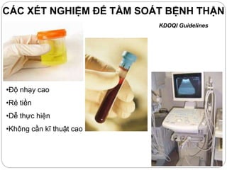CÁC XÉT NGHIỆM ĐỂ TẦM SOÁT BỆNH THẬN
KDOQI Guidelines
•Độ nhạy cao
•Rẻ tiền
•Dễ thực hiện
•Không cần kĩ thuật cao
 