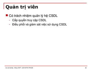 Cơ sở dữ liệu - Khoa CNTT - ĐH KHTN TPHCM 20
Quản trị viên
 Có trách nhiệm quản lý hệ CSDL
- Cấp quyền truy cập CSDL
- Điều phối và giám sát việc sử dụng CSDL
 