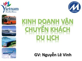 KINH DOANH VẬN
CHUYỂN KHÁCH
DU LỊCH
GV: Nguyễn Lê Vinh
 