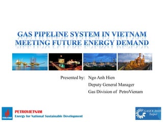 Presented by: Ngo Anh Hien
                                              Deputy General Manager
                                              Gas Division of PetroVienam



PETROVIETNAM
Energy for National Sustainable Development
 