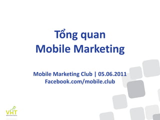 Tổng quan
Mobile Marketing
Mobile Marketing Club | 05.06.2011
   Facebook.com/mobile.club
 