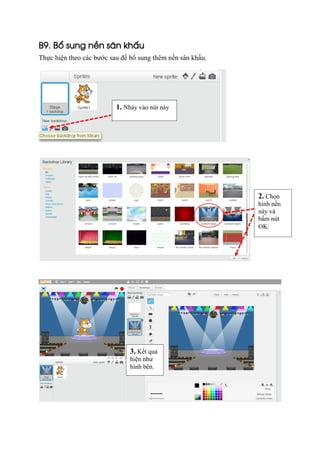 B9. Bổ sung nền sân khấu
Thực hiện theo các bước sau để bổ sung thêm nền sân khấu.
2. Chọn
hình nền
này và
bấm nút
OK.
1. Nháy vào nút này
3. Kết quả
hiện như
hình bên.
 