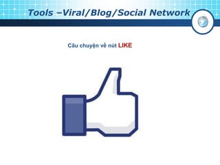 Tools –Viral/Blog/Social Network
Câu chuyện về nút LIKE
 