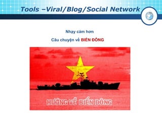 Tools –Viral/Blog/Social Network
Nhạy cảm hơn
Câu chuyện về BIỂN ĐÔNG
 