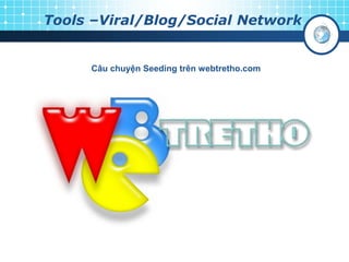 Tools –Viral/Blog/Social Network
Câu chuyện Seeding trên webtretho.com
 
