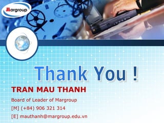 LOGO
TRAN MAU THANH
Board of Leader of Margroup
[M] (+84) 906 321 314
[E] mauthanh@margroup.edu.vn
 