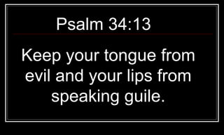 Psalm 34:13  Keep your tongue from evil and your lips from speaking guile. 