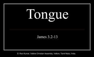Tongue James 3.2-13 D. Ravi Kumar, Vellore Christian Assembly, Vellore, Tamil Nadu, India. 