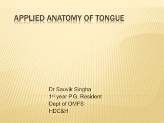 APPLIED ANATOMY OF TONGUE
Dr Sauvik Singha
1st year P.G. Resident
Dept of OMFS
HDC&H
 