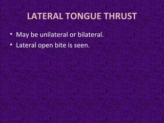 LATERAL TONGUE THRUST
• May be unilateral or bilateral.
• Lateral open bite is seen.
 
