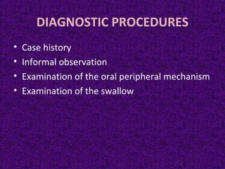 DIAGNOSTIC PROCEDURES
• Case history
• Informal observation
• Examination of the oral peripheral mechanism
• Examination of the swallow
 