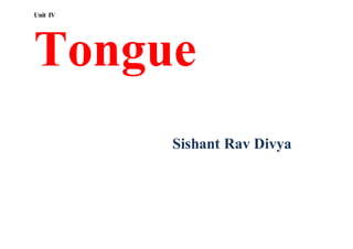 Unit IV
Tongue
Sishant Rav Divya
 