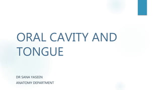 ORAL CAVITY AND
TONGUE
DR SANA YASEEN
ANATOMY DEPARTMENT
 