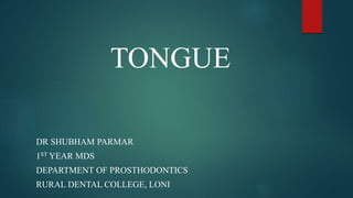 TONGUE
DR SHUBHAM PARMAR
1ST YEAR MDS
DEPARTMENT OF PROSTHODONTICS
RURAL DENTAL COLLEGE, LONI
 