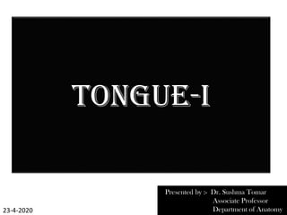 TONGUE-I
Presented by :- Dr. Sushma Tomar
Associate Professor
Department of Anatomy
23-4-2020
 