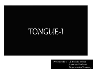 TONGUE-I
Presented by :- Dr. Sushma Tomar
Associate Professor
Department of Anatomy
 