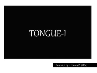 TONGUE-I
Presented by :- Husen Z. (MSc)
 