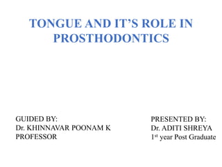 TONGUE AND IT’S ROLE IN
PROSTHODONTICS
PRESENTED BY:
Dr. ADITI SHREYA
1st year Post Graduate
GUIDED BY:
Dr. KHINNAVAR POONAM K
PROFESSOR
 