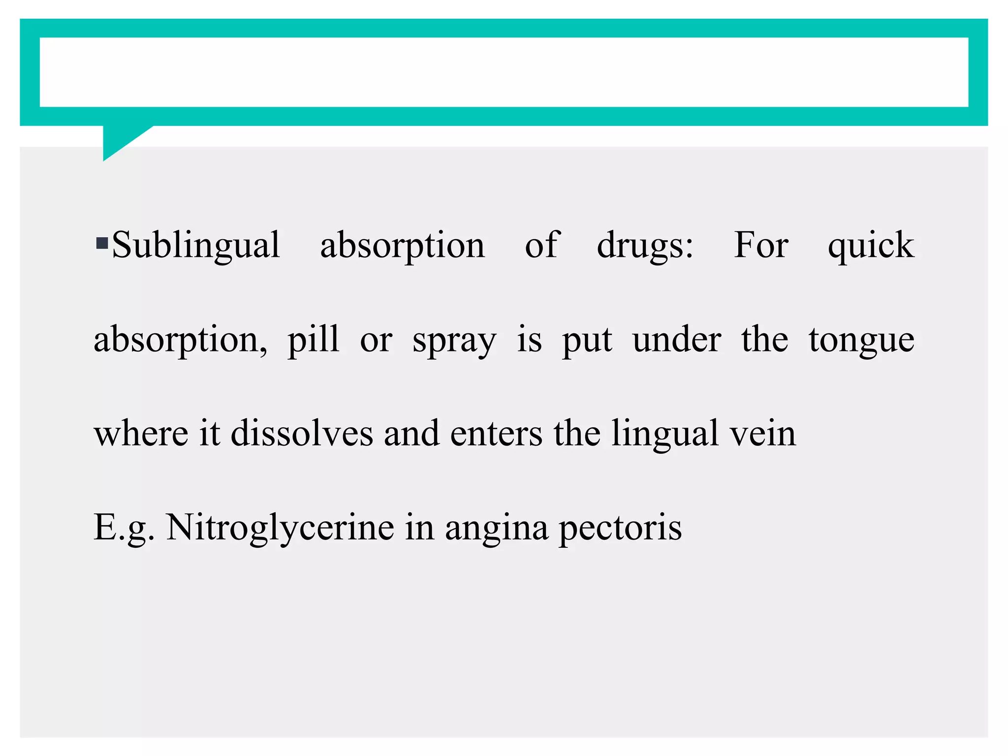 Sublingual absorption of drugs: For quick
absorption, pill or spray is put under the tongue
where it dissolves and enters the lingual vein
E.g. Nitroglycerine in angina pectoris
 