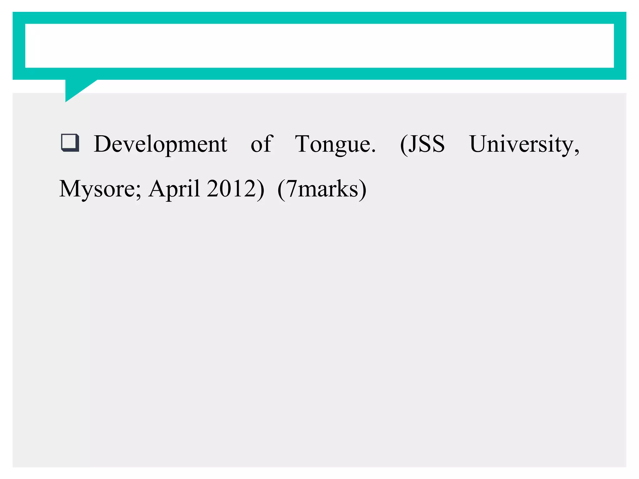  Development of Tongue. (JSS University,
Mysore; April 2012) (7marks)
 
