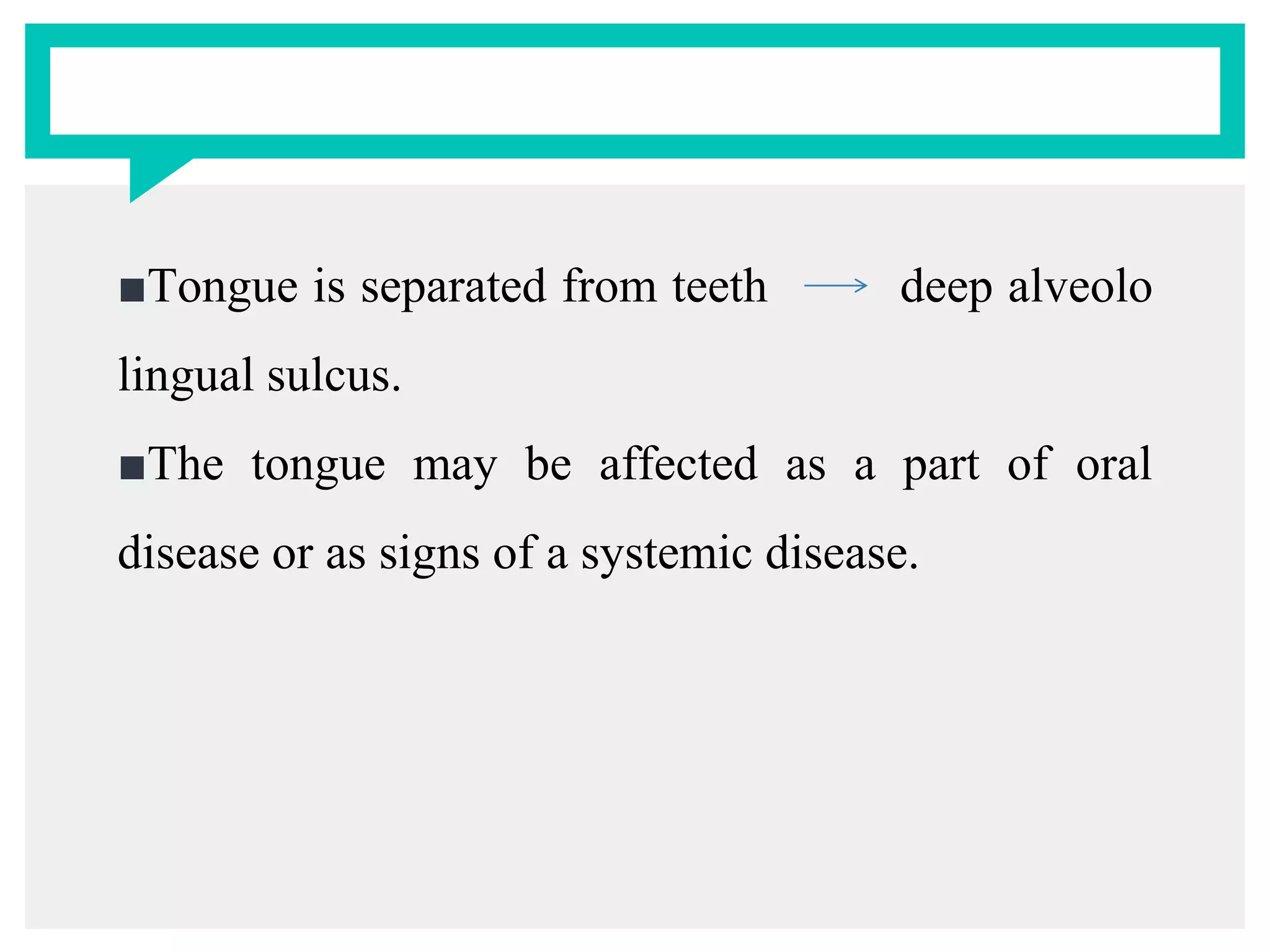 ■Tongue is separated from teeth deep alveolo
lingual sulcus.
■The tongue may be affected as a part of oral
disease or as signs of a systemic disease.
 