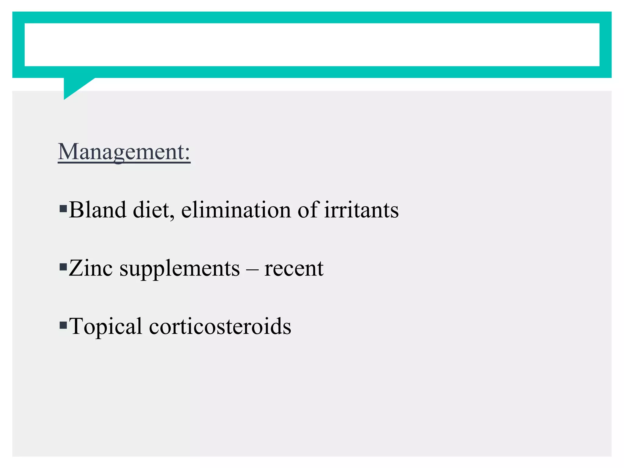 Management:
Bland diet, elimination of irritants
Zinc supplements – recent
Topical corticosteroids
 