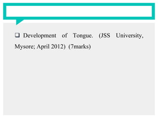  Development of Tongue. (JSS University,
Mysore; April 2012) (7marks)
 