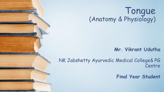 Tongue
(Anatomy & Physiology)
Mr. Vikrant Udutha
NK Jabshetty Ayurvedic Medical College& PG
Centre
Final Year Student
 