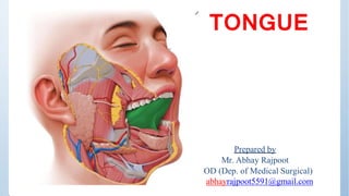 TONGUE
Prepared by
Mr. Abhay Rajpoot
HOD (Dep. of Medical Surgical)
abhayrajpoot5591@gmail.com
 
