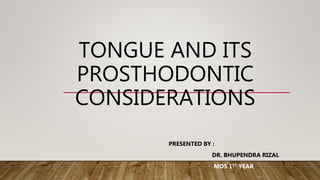TONGUE AND ITS
PROSTHODONTIC
CONSIDERATIONS
PRESENTED BY :
DR. BHUPENDRA RIZAL
MDS 1ST YEAR
 