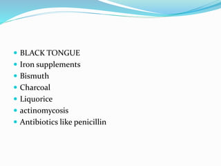  BLACK TONGUE
 Iron supplements
 Bismuth
 Charcoal
 Liquorice
 actinomycosis
 Antibiotics like penicillin
 