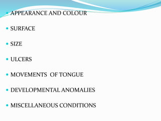  APPEARANCE AND COLOUR
 SURFACE
 SIZE
 ULCERS
 MOVEMENTS OF TONGUE
 DEVELOPMENTAL ANOMALIES
 MISCELLANEOUS CONDITIONS
 