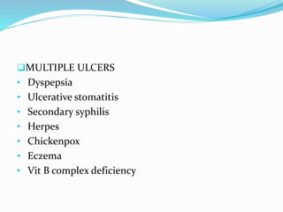 MULTIPLE ULCERS
• Dyspepsia
• Ulcerative stomatitis
• Secondary syphilis
• Herpes
• Chickenpox
• Eczema
• Vit B complex deficiency
 
