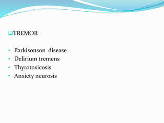 TREMOR
• Parkisonson disease
• Delirium tremens
• Thyrotoxicosis
• Anxiety neurosis
 