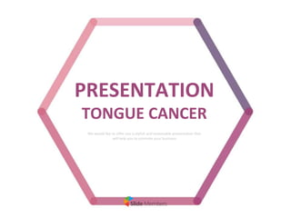 PRESENTATION
TONGUE CANCER
We would like to offer you a stylish and reasonable presentation that
will help you to promote your business
 