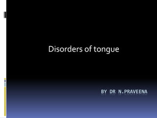 BY DR N.PRAVEENA
Disorders of tongue
 