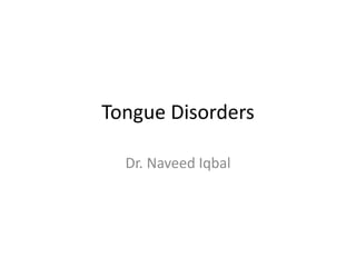 Tongue Disorders
Dr. Naveed Iqbal
 