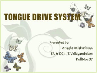 TONGUE DRIVE SYSTEM

           Presented by:
                   Anagha Balakrishnan
           ER & DCI-IT,Vellayambalam
                           RollNo: 07
 